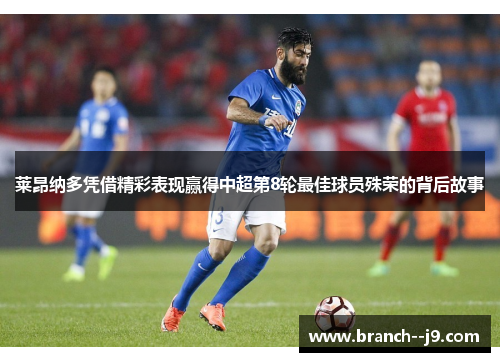 莱昂纳多凭借精彩表现赢得中超第8轮最佳球员殊荣的背后故事