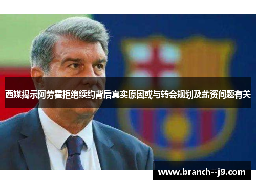 西媒揭示阿劳霍拒绝续约背后真实原因或与转会规划及薪资问题有关
