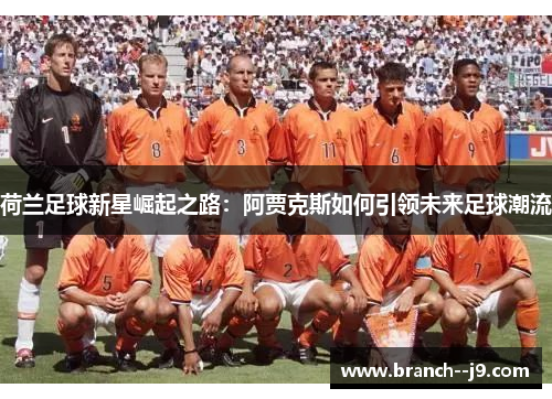 荷兰足球新星崛起之路：阿贾克斯如何引领未来足球潮流
