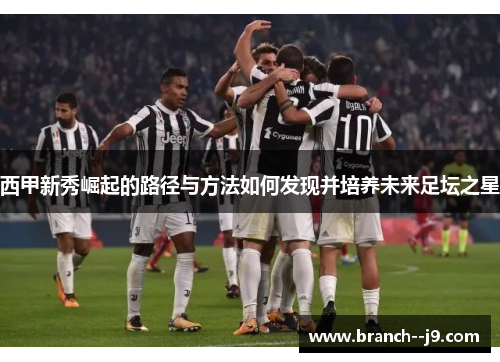 西甲新秀崛起的路径与方法如何发现并培养未来足坛之星