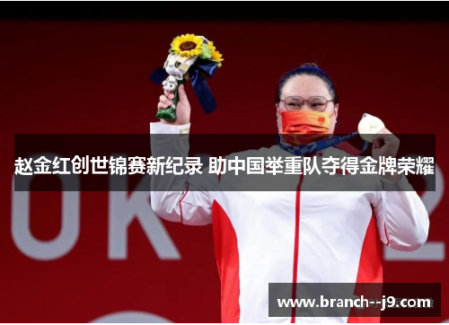 赵金红创世锦赛新纪录 助中国举重队夺得金牌荣耀
