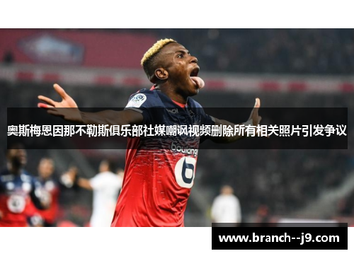 奥斯梅恩因那不勒斯俱乐部社媒嘲讽视频删除所有相关照片引发争议