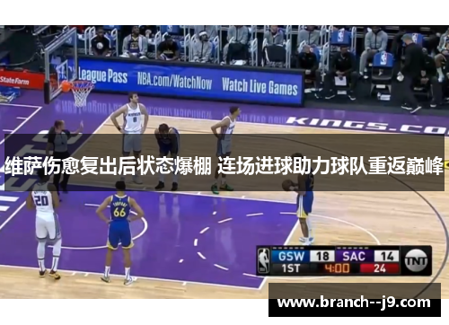 维萨伤愈复出后状态爆棚 连场进球助力球队重返巅峰